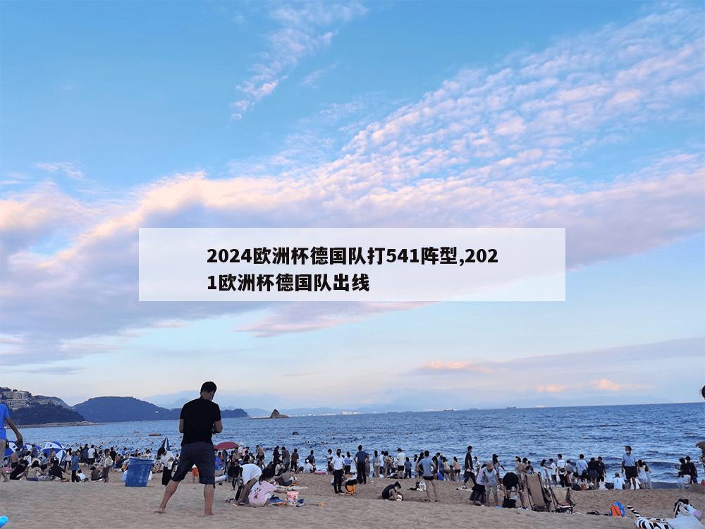 2024欧洲杯德国队打541阵型,2021欧洲杯德国队出线