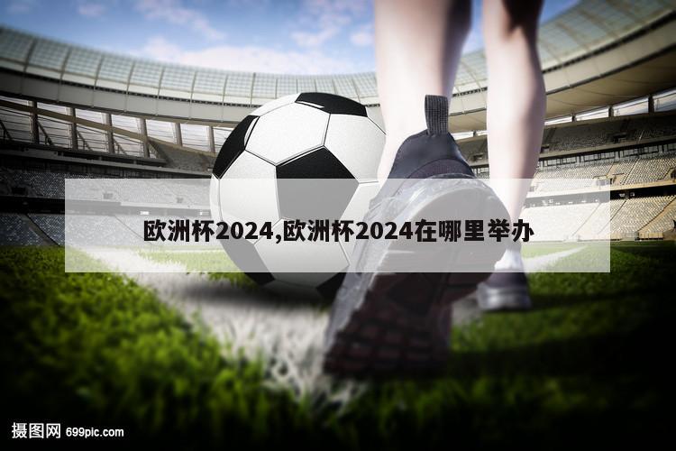 欧洲杯2024,欧洲杯2024在哪里举办