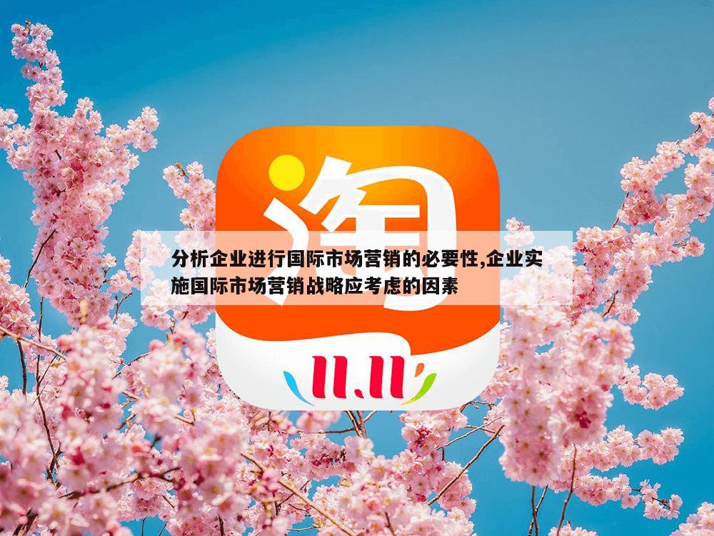 分析企业进行国际市场营销的必要性,企业实施国际市场营销战略应考虑的因素