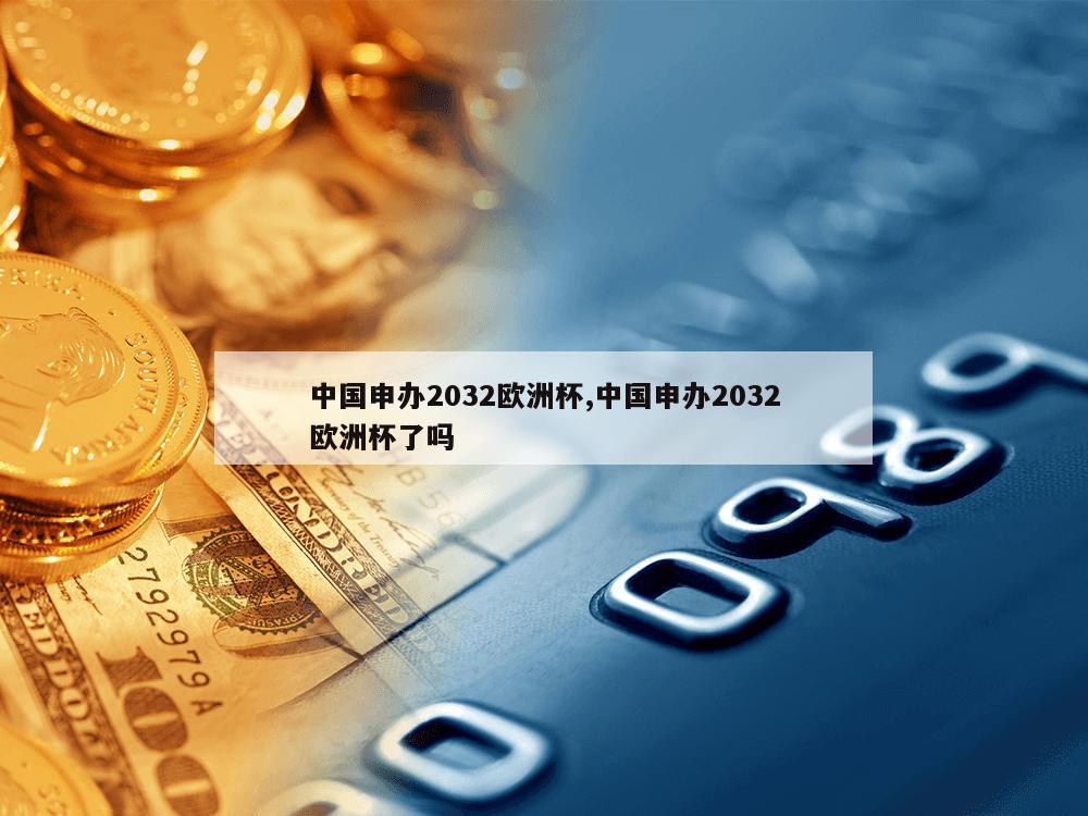 中国申办2032欧洲杯,中国申办2032欧洲杯了吗