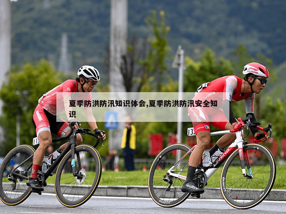 夏季防洪防汛知识体会,夏季防洪防汛安全知识