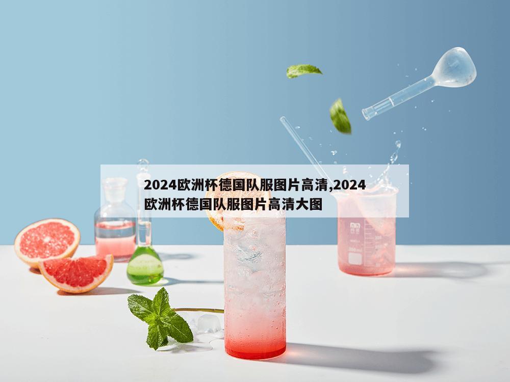 2024欧洲杯德国队服图片高清,2024欧洲杯德国队服图片高清大图