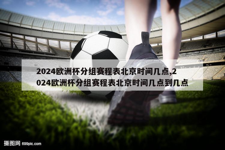 2024欧洲杯分组赛程表北京时间几点,2024欧洲杯分组赛程表北京时间几点到几点