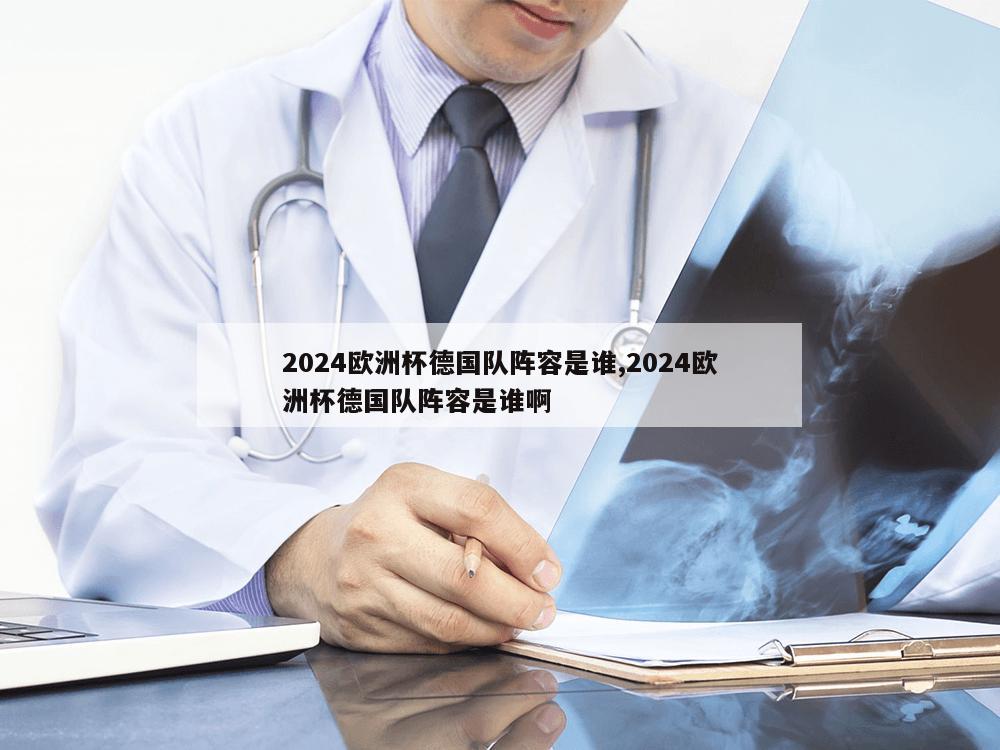 2024欧洲杯德国队阵容是谁,2024欧洲杯德国队阵容是谁啊