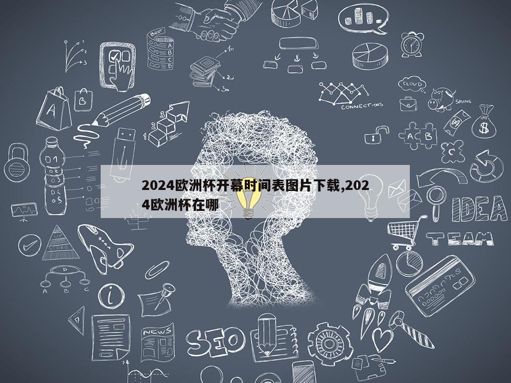 2024欧洲杯开幕时间表图片下载,2024欧洲杯在哪