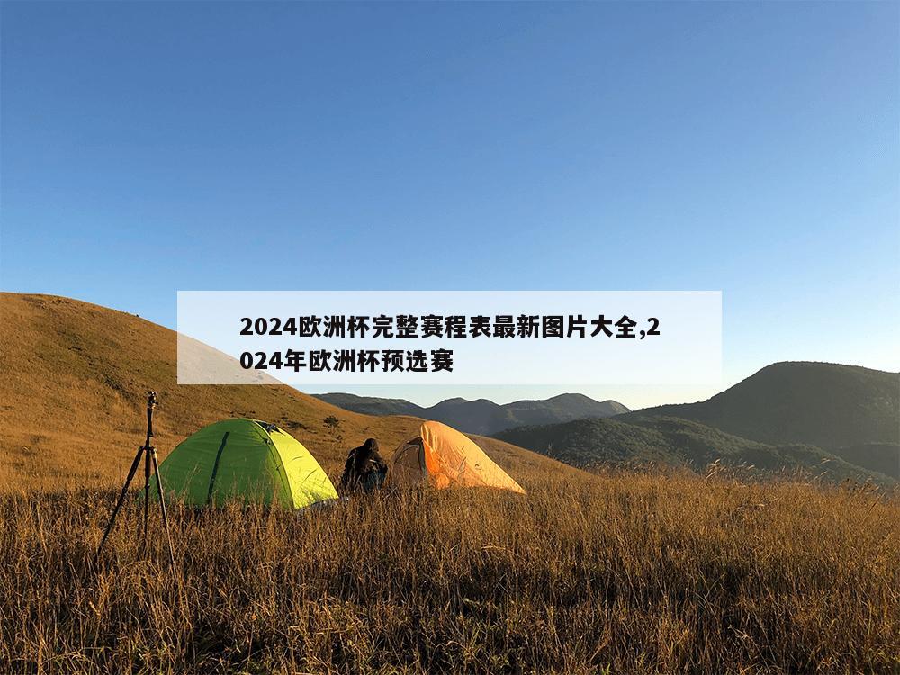 2024欧洲杯完整赛程表最新图片大全,2024年欧洲杯预选赛