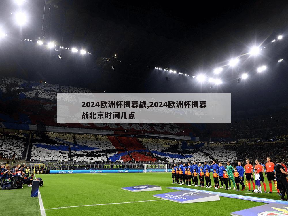 2024欧洲杯揭幕战,2024欧洲杯揭幕战北京时间几点