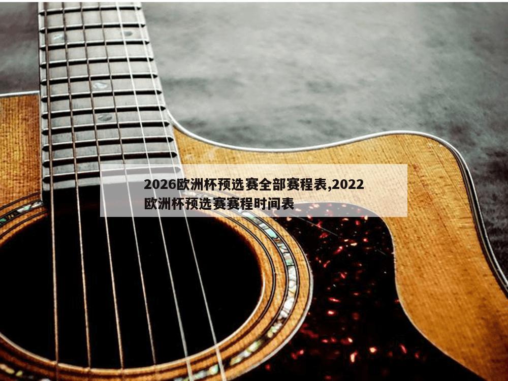 2026欧洲杯预选赛全部赛程表,2022欧洲杯预选赛赛程时间表