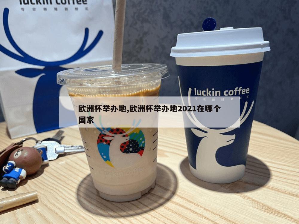 欧洲杯举办地,欧洲杯举办地2021在哪个国家