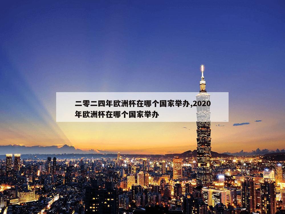 二零二四年欧洲杯在哪个国家举办,2020年欧洲杯在哪个国家举办