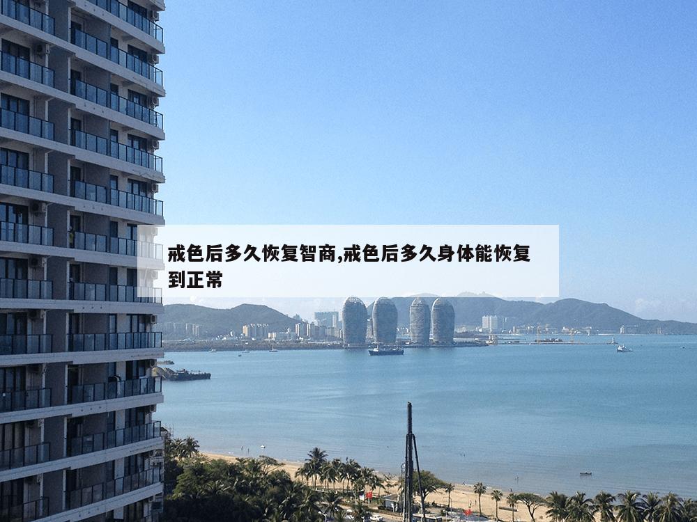 戒色后多久恢复智商,戒色后多久身体能恢复到正常