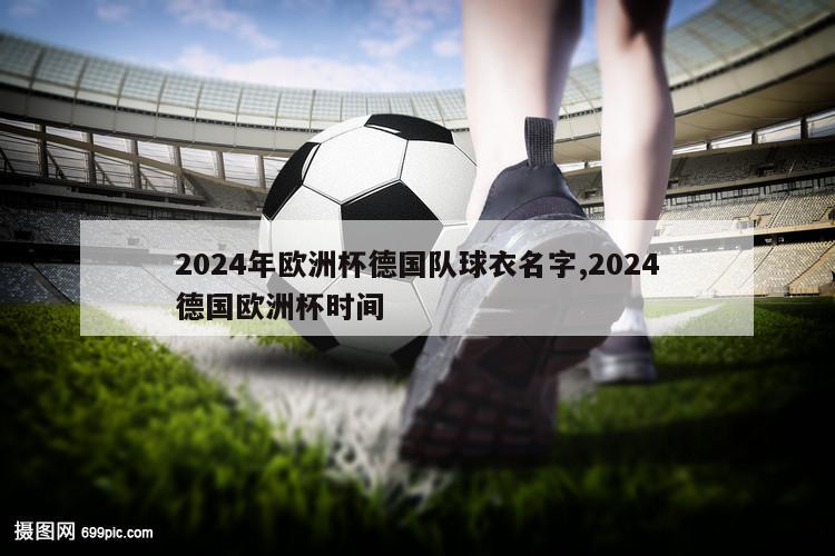 2024年欧洲杯德国队球衣名字,2024德国欧洲杯时间