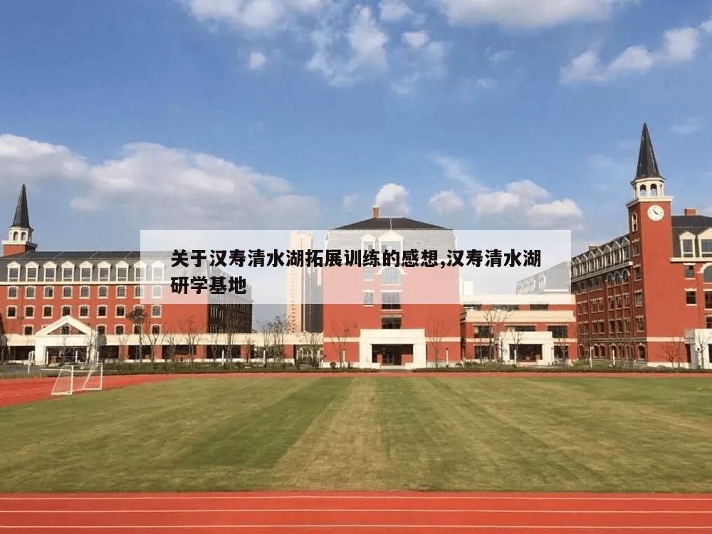 关于汉寿清水湖拓展训练的感想,汉寿清水湖研学基地