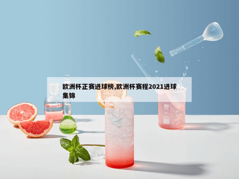 欧洲杯正赛进球榜,欧洲杯赛程2021进球集锦