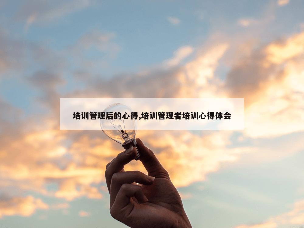 培训管理后的心得,培训管理者培训心得体会