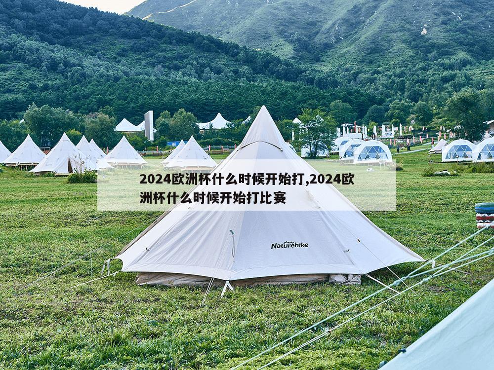 2024欧洲杯什么时候开始打,2024欧洲杯什么时候开始打比赛